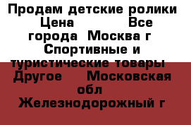Продам детские ролики › Цена ­ 1 200 - Все города, Москва г. Спортивные и туристические товары » Другое   . Московская обл.,Железнодорожный г.